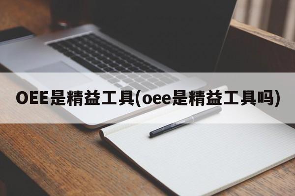 OEE是精益工具(oee是精益工具吗)